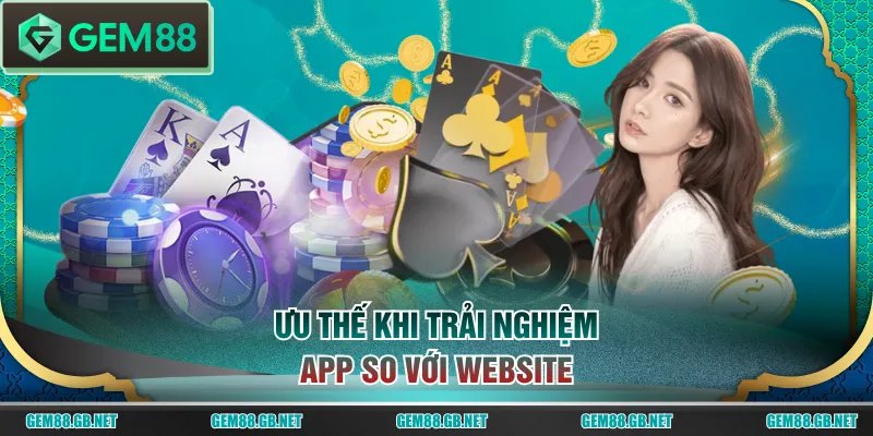 Ưu thế khi trải nghiệm app so với website